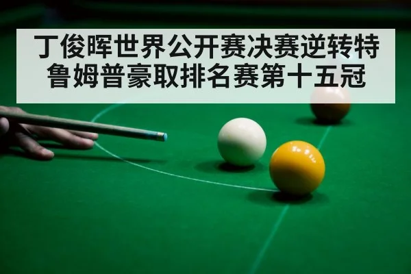 丁俊晖世界公开赛决赛逆转特鲁姆普豪取排名赛第十五冠