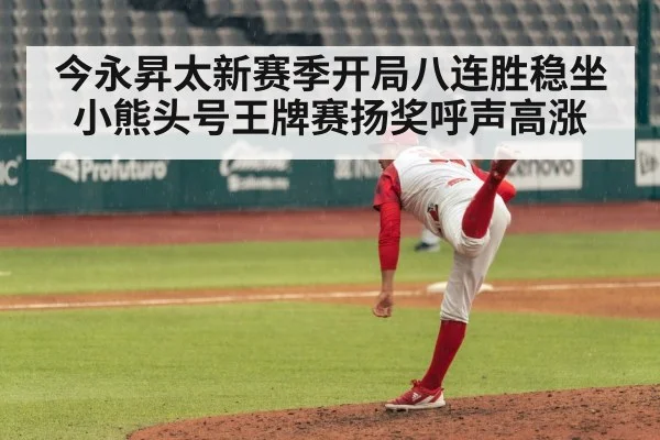 今永昇太新赛季开局八连胜稳坐小熊头号王牌赛扬奖呼声高涨