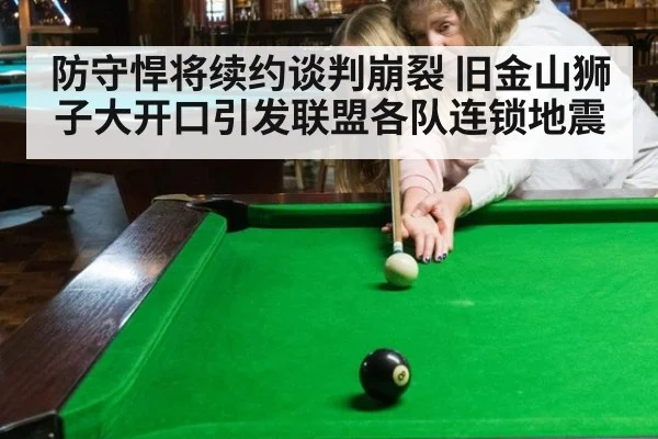 防守悍将续约谈判崩裂 旧金山狮子大开口引发联盟各队连锁地震